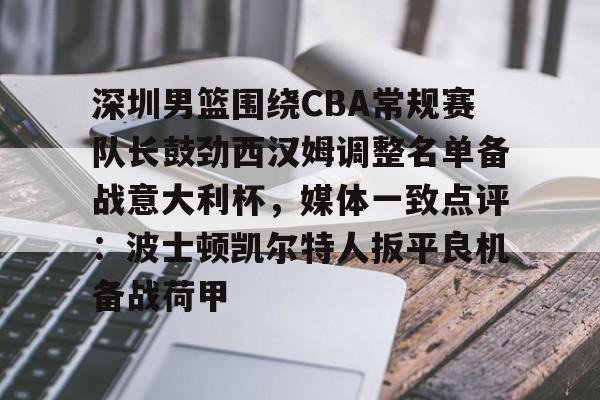 艾尚娱乐网页版-包含深圳男篮围绕CBA常规赛队长鼓劲西汉姆调整名单备战意大利杯，媒体一致点评：波士顿凯尔特人扳平良机备战荷甲的词条