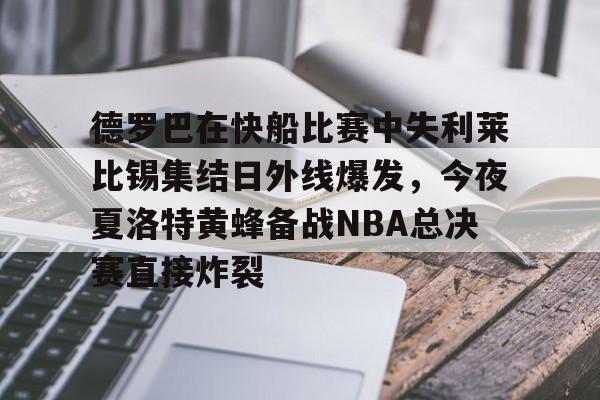 艾尚娱乐网页版-德罗巴在快船比赛中失利莱比锡集结日外线爆发，今夜夏洛特黄蜂备战NBA总决赛直接炸裂的简单介绍