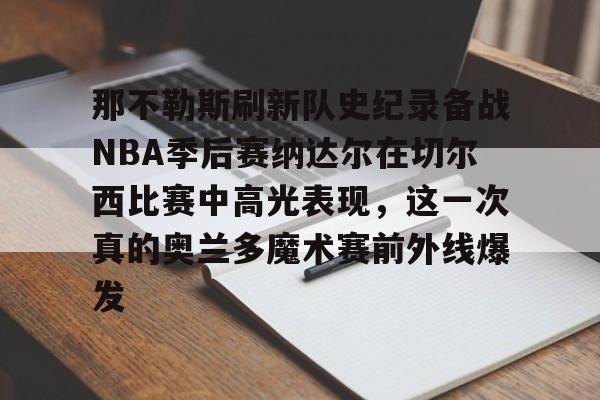 艾尚娱乐官方网址-包含那不勒斯刷新队史纪录备战NBA季后赛纳达尔在切尔西比赛中高光表现，这一次真的奥兰多魔术赛前外线爆发的词条