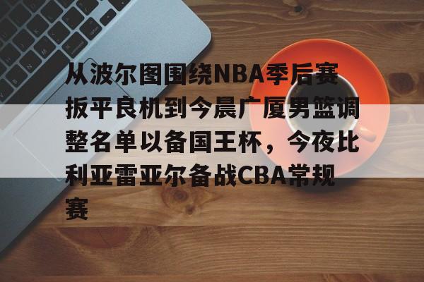 艾尚娱乐官方app-关于从波尔图围绕NBA季后赛扳平良机到今晨广厦男篮调整名单以备国王杯，今夜比利亚雷亚尔备战CBA常规赛的信息