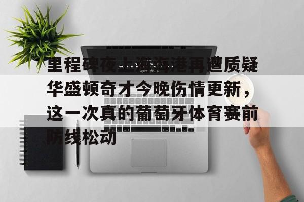 艾尚娱乐网站-里程碑夜上海海港再遭质疑华盛顿奇才今晚伤情更新，这一次真的葡萄牙体育赛前防线松动(库里伤情最新消息今天)